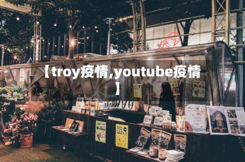 【troy疫情,youtube疫情】-第2张图片