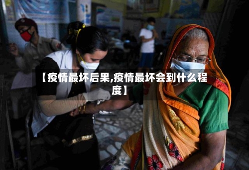 【疫情最坏后果,疫情最坏会到什么程度】-第2张图片