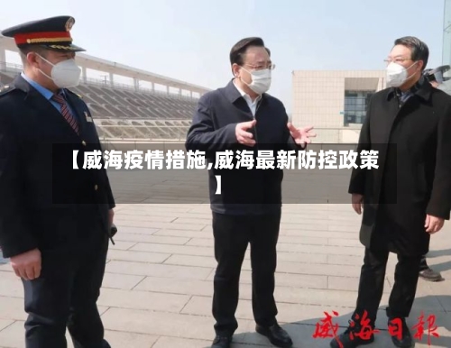 【威海疫情措施,威海最新防控政策】-第1张图片