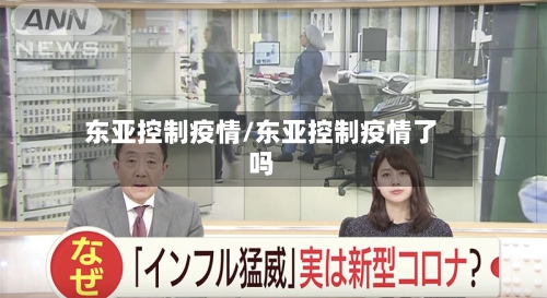 东亚控制疫情/东亚控制疫情了吗-第1张图片