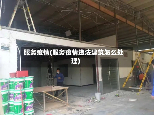 服务疫情(服务疫情违法建筑怎么处理)-第1张图片