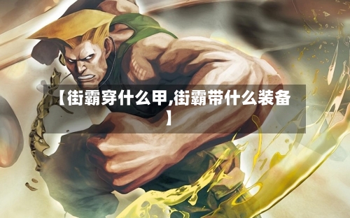 【街霸穿什么甲,街霸带什么装备】-第1张图片