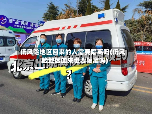 低风险地区回来的人需要隔离吗(低风险地区回来也要隔离吗)-第2张图片