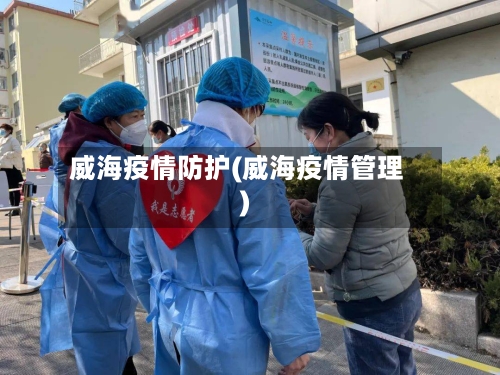 威海疫情防护(威海疫情管理)-第2张图片