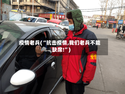 疫情老兵(“抗击疫情,我们老兵不能缺席!”)-第1张图片