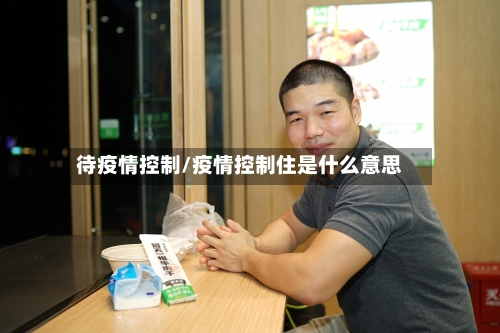 待疫情控制/疫情控制住是什么意思-第1张图片