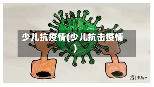 少儿抗疫情(少儿抗击疫情)-第3张图片
