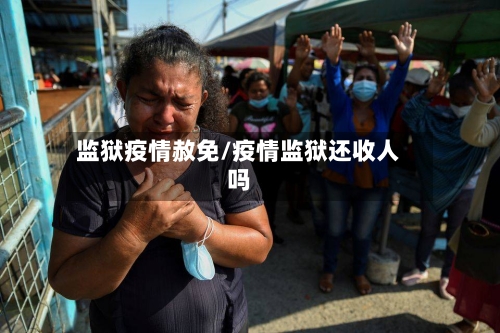 监狱疫情赦免/疫情监狱还收人吗-第2张图片