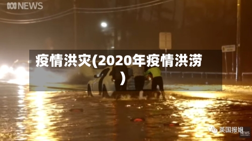 疫情洪灾(2020年疫情洪涝)-第3张图片