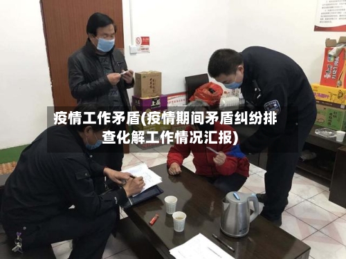 疫情工作矛盾(疫情期间矛盾纠纷排查化解工作情况汇报)-第1张图片