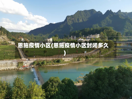 恩施疫情小区(恩施疫情小区封闭多久)-第2张图片