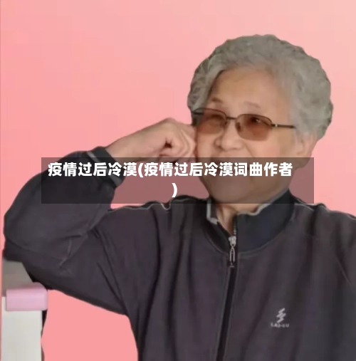 疫情过后冷漠(疫情过后冷漠词曲作者)-第1张图片