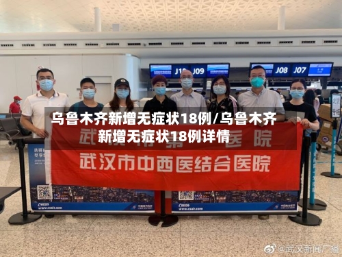 乌鲁木齐新增无症状18例/乌鲁木齐新增无症状18例详情-第1张图片