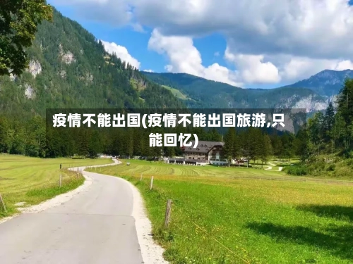 疫情不能出国(疫情不能出国旅游,只能回忆)-第1张图片