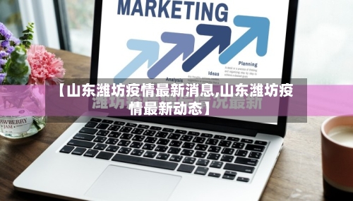 【山东潍坊疫情最新消息,山东潍坊疫情最新动态】-第1张图片