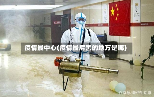 疫情最中心(疫情最厉害的地方是哪)-第1张图片
