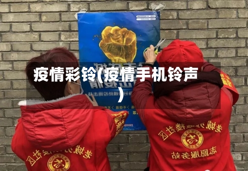 疫情彩铃(疫情手机铃声)-第1张图片