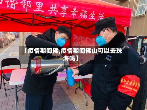 【疫情期间佛,疫情期间佛山可以去珠海吗】-第1张图片