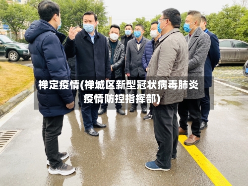 禅定疫情(禅城区新型冠状病毒肺炎疫情防控指挥部)-第1张图片