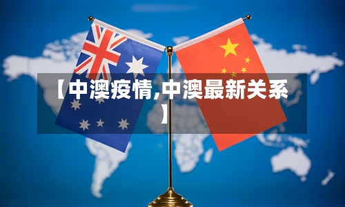 【中澳疫情,中澳最新关系】-第1张图片