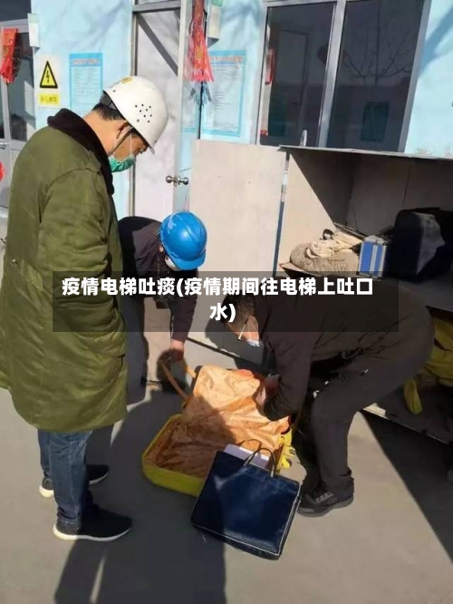 疫情电梯吐痰(疫情期间往电梯上吐口水)-第3张图片