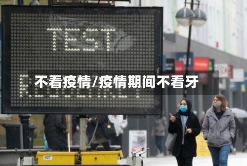 不看疫情/疫情期间不看牙-第1张图片