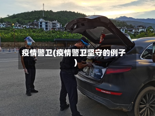 疫情警卫(疫情警卫坚守的例子)-第1张图片