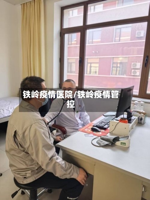 铁岭疫情医院/铁岭疫情管控-第2张图片