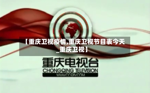 【重庆卫视疫情,重庆卫视节目表今天_重庆卫视】-第1张图片