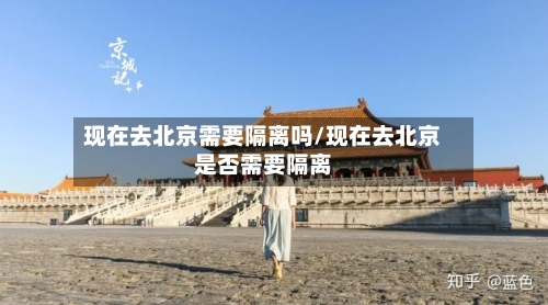 现在去北京需要隔离吗/现在去北京是否需要隔离-第1张图片