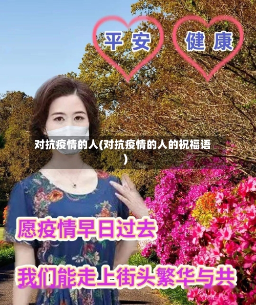 对抗疫情的人(对抗疫情的人的祝福语)-第3张图片