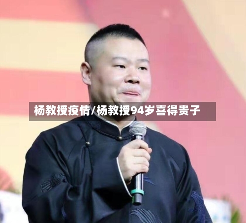 杨教授疫情/杨教授94岁喜得贵子-第2张图片