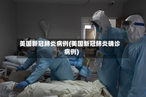 美国新冠肺炎病例(美国新冠肺炎确诊病例)-第2张图片