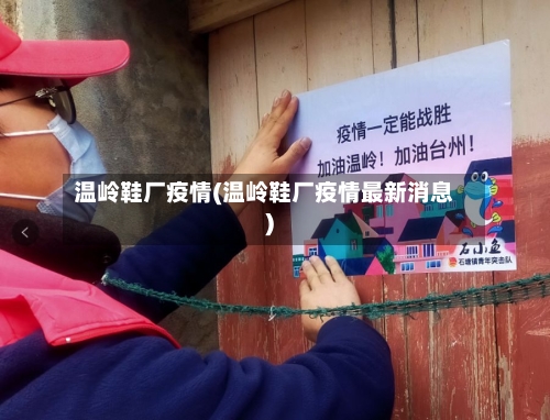 温岭鞋厂疫情(温岭鞋厂疫情最新消息)-第3张图片