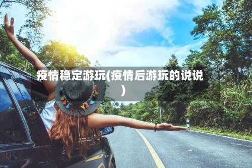 疫情稳定游玩(疫情后游玩的说说)-第2张图片