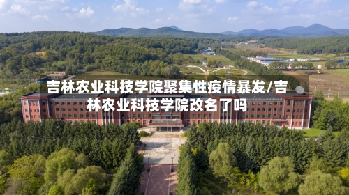 吉林农业科技学院聚集性疫情暴发/吉林农业科技学院改名了吗-第2张图片