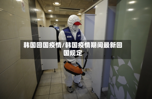 韩国回国疫情/韩国疫情期间最新回国规定-第2张图片