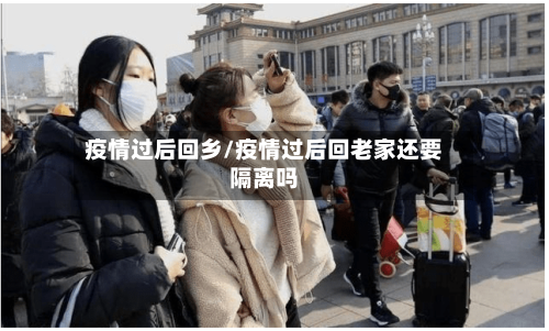 疫情过后回乡/疫情过后回老家还要隔离吗-第1张图片