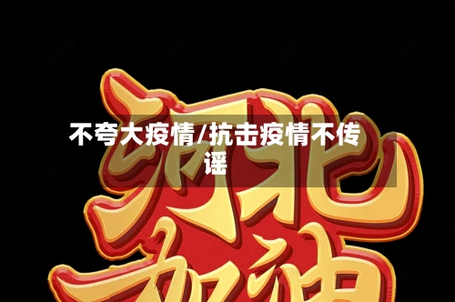 不夸大疫情/抗击疫情不传谣-第1张图片