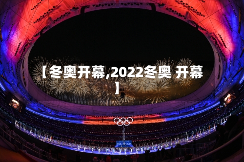 【冬奥开幕,2022冬奥 开幕】-第1张图片