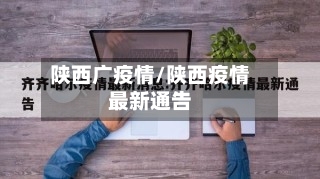 陕西广疫情/陕西疫情最新通告-第1张图片