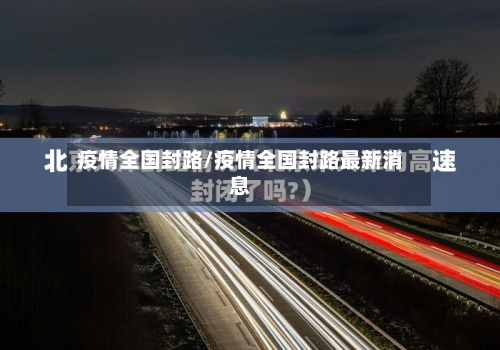 疫情全国封路/疫情全国封路最新消息-第2张图片