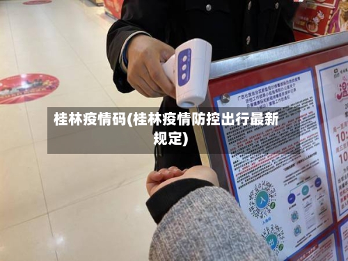 桂林疫情码(桂林疫情防控出行最新规定)-第1张图片