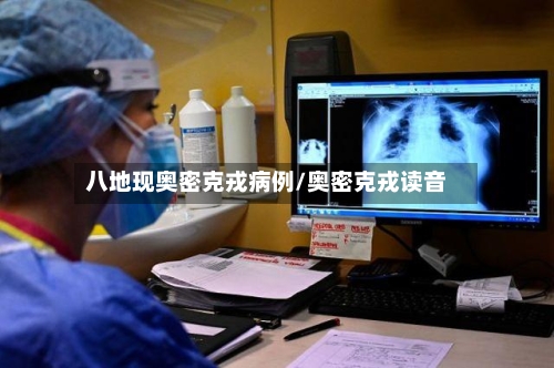 八地现奥密克戎病例/奥密克戎读音-第2张图片