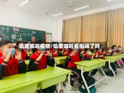 叽里呱啦疫情/叽里呱啦要倒闭了吗-第1张图片