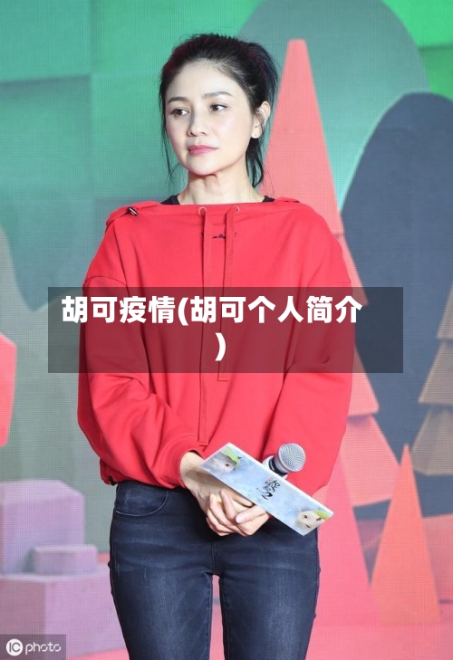 胡可疫情(胡可个人简介)-第1张图片