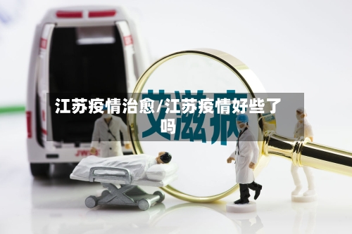 江苏疫情治愈/江苏疫情好些了吗-第1张图片