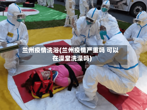 兰州疫情洗浴(兰州疫情严重吗 可以在澡堂洗澡吗)-第2张图片