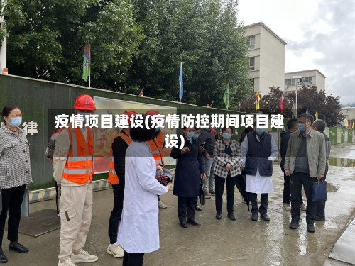 疫情项目建设(疫情防控期间项目建设)-第1张图片