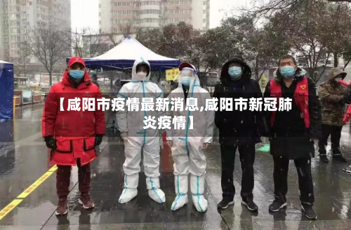 【咸阳市疫情最新消息,咸阳市新冠肺炎疫情】-第1张图片